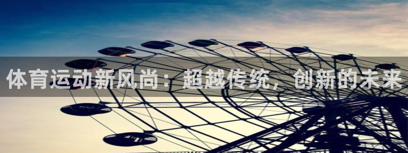 公海赌赌船官网下载招商电话号码是多少：体育运动新风尚：超越传