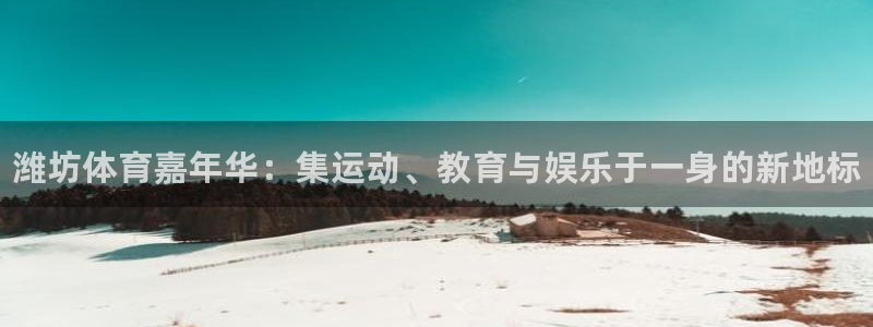 公海赌赌船官网下载招商电话：潍坊体育嘉年华：集运动、教育与娱
