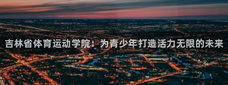 公海赌赌船官方正版app娱乐是那个系列的台子：吉林省