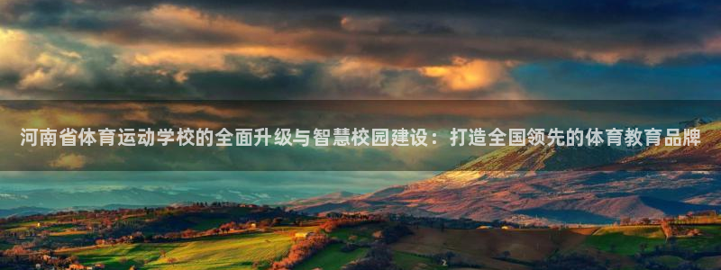 公海赌赌船官网下载招商电话是多少：河南省体育运动学校的全面升