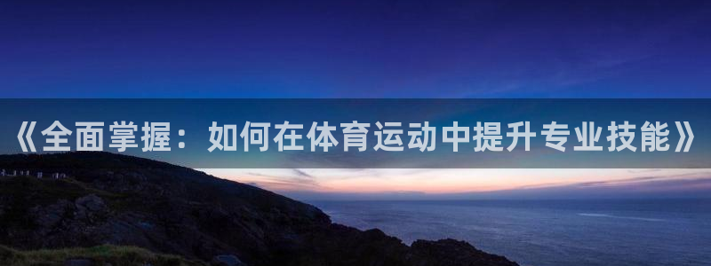 公海赌赌船官方正版app娱乐下载：《全面掌握：如何在