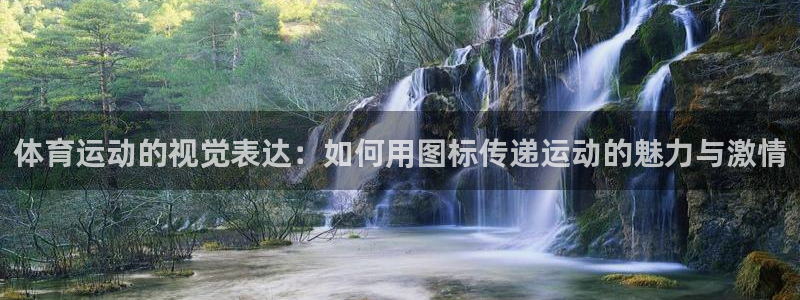 公海赌赌船官网下载平台注册流程视频：体育运动的视觉表达：如何