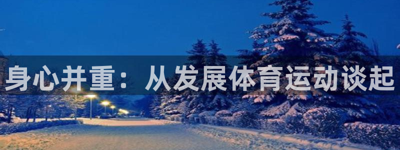 公海赌赌船官网下载招商电话是多少啊：身心并重：从发展