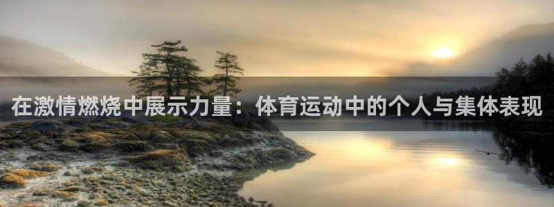 公海赌赌船官网下载招商电话：在激情燃烧中展示力量：体